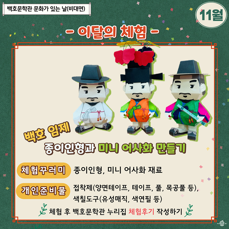 백호문학관 문화가 있는 날(비대면) 11월 -이달의 체험- 백호 임제 종이인형과 미니 어사화 만들기 체험꾸러미:종이인형, 미니 어사화 재료 개인준비물:접착제(양면테이프, 테이프, 풀, 목공풀 등), 색칠도구(유성매직, 색연필 등) 체험 후 백호문학과 누리집 체험후기 작성하기