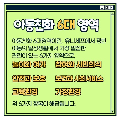 나주시 아동참여단 활동방법: [아동친화 6대 영역] 아동친화 6대영역이란, 유니세프에서 정한 아동의 일상생활에서 가장 밀접한 관련이 있는 6가지 영역으로, 놀이와 여가, 참여와 시민의식, 안전과 보호, 보건과 사회서비스, 교육환경, 가정환경 위 6가지 항목이 해당됩니다.