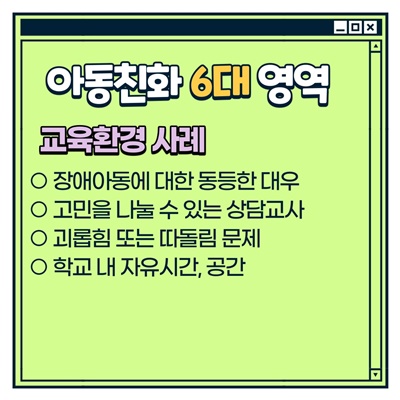 나주시 아동참여단 활동방법: [아동친화 6대 영역] 교육환경 사례 -장애아동에 대한 동등한 대우 -고민을 나눌 수 있는 상담교사 -괴롭힘 또는 따돌림 문제 -학교 내 자유시간, 공간