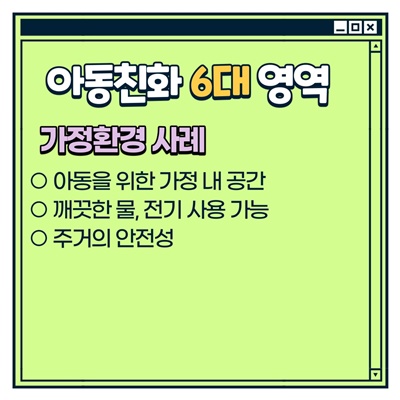 나주시 아동참여단 활동방법: [아동친화 6대 영역] 가정환경 사례 -아동을 위한 가정 내 공간 -깨끗한 물, 전기 사용 가능 -주거의 안정성
